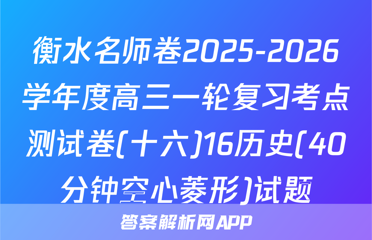 衡水名师卷2025-2026学年度高三一轮复习考点测试卷(十六)16历史(40分钟空心菱形)试题
