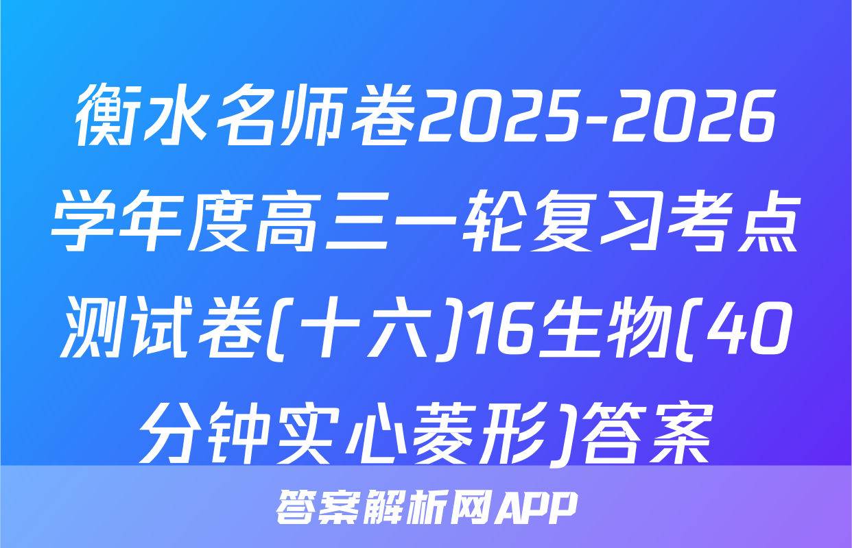 衡水名师卷2025-2026学年度高三一轮复习考点测试卷(十六)16生物(40分钟实心菱形)答案