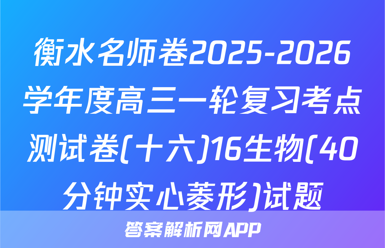 衡水名师卷2025-2026学年度高三一轮复习考点测试卷(十六)16生物(40分钟实心菱形)试题