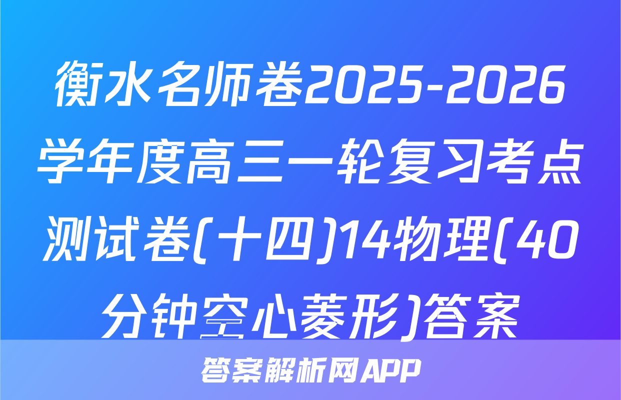 衡水名师卷2025-2026学年度高三一轮复习考点测试卷(十四)14物理(40分钟空心菱形)答案