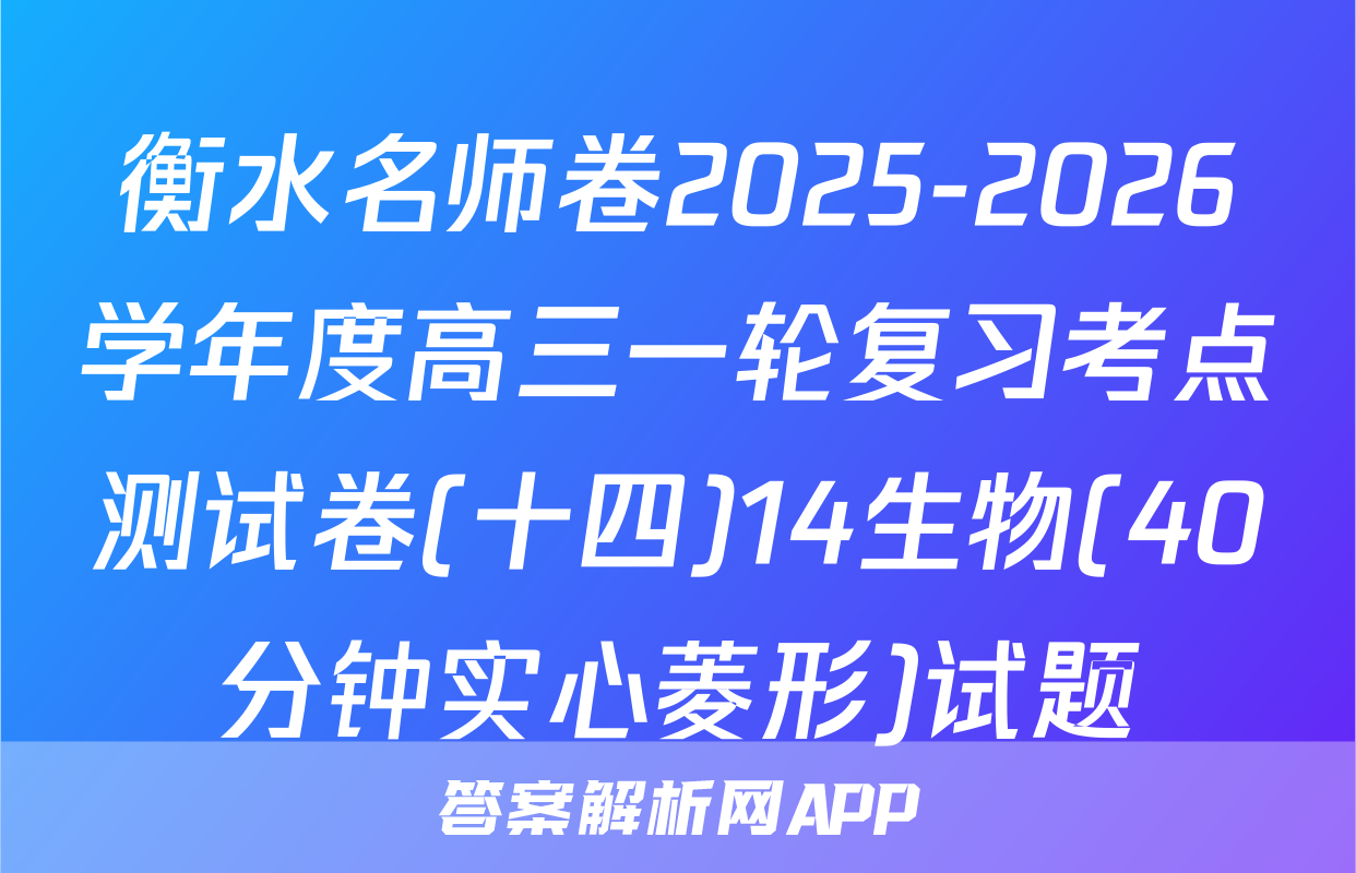 衡水名师卷2025-2026学年度高三一轮复习考点测试卷(十四)14生物(40分钟实心菱形)试题