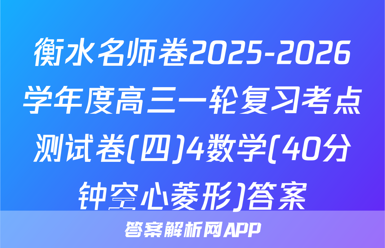 衡水名师卷2025-2026学年度高三一轮复习考点测试卷(四)4数学(40分钟空心菱形)答案