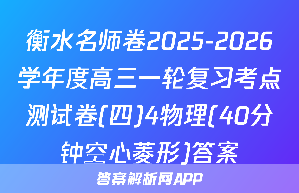 衡水名师卷2025-2026学年度高三一轮复习考点测试卷(四)4物理(40分钟空心菱形)答案