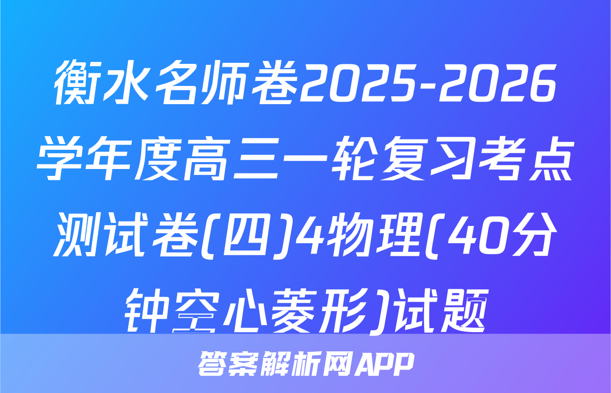衡水名师卷2025-2026学年度高三一轮复习考点测试卷(四)4物理(40分钟空心菱形)试题