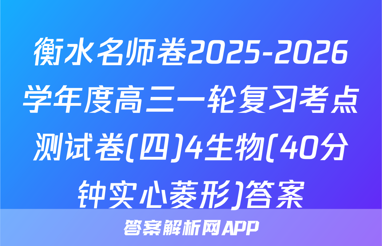 衡水名师卷2025-2026学年度高三一轮复习考点测试卷(四)4生物(40分钟实心菱形)答案