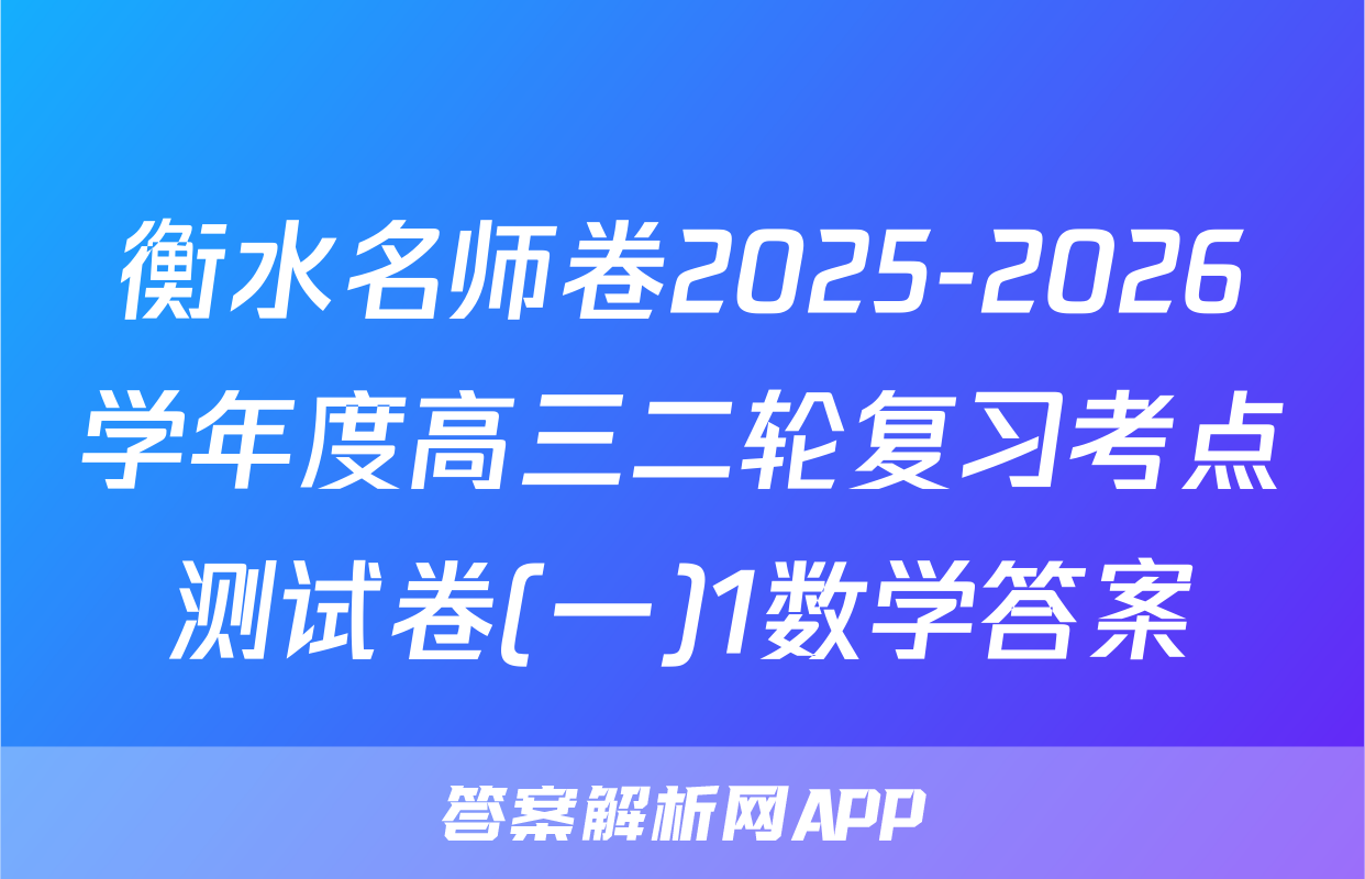 衡水名师卷2025-2026学年度高三二轮复习考点测试卷(一)1数学答案