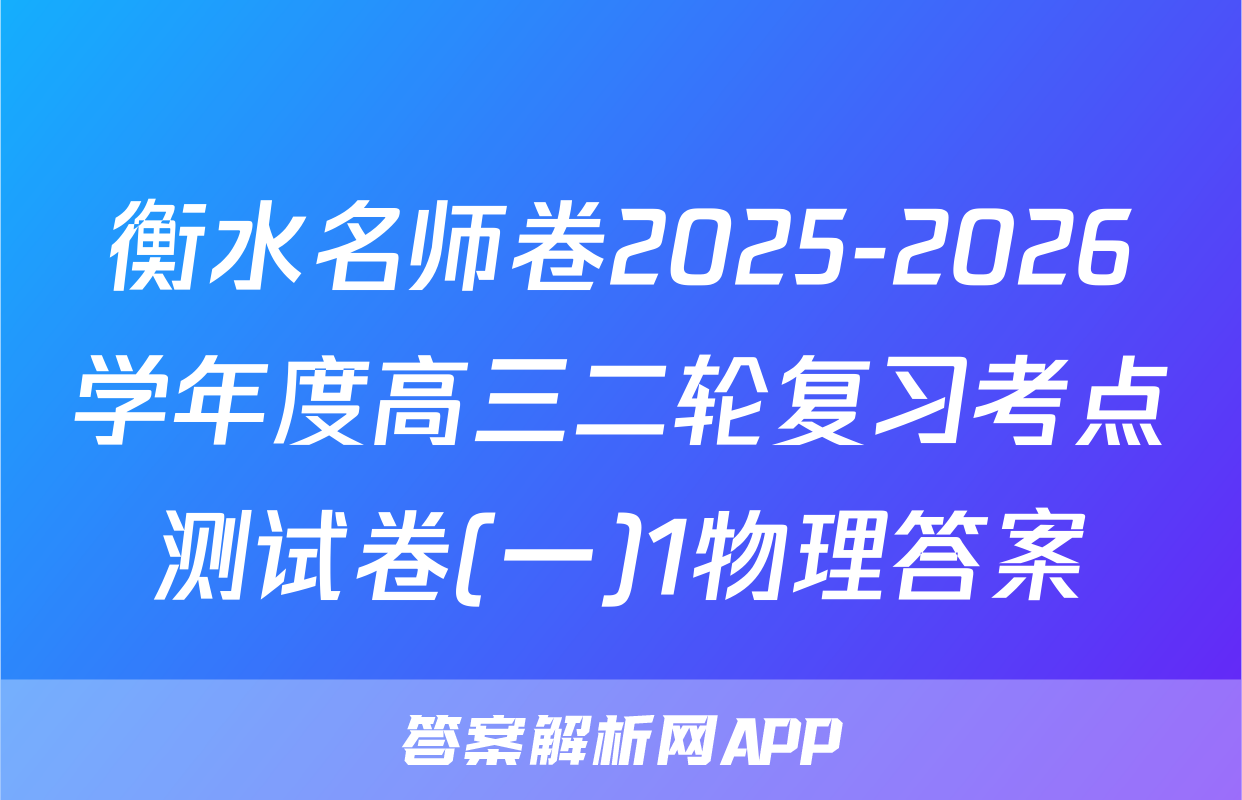 衡水名师卷2025-2026学年度高三二轮复习考点测试卷(一)1物理答案