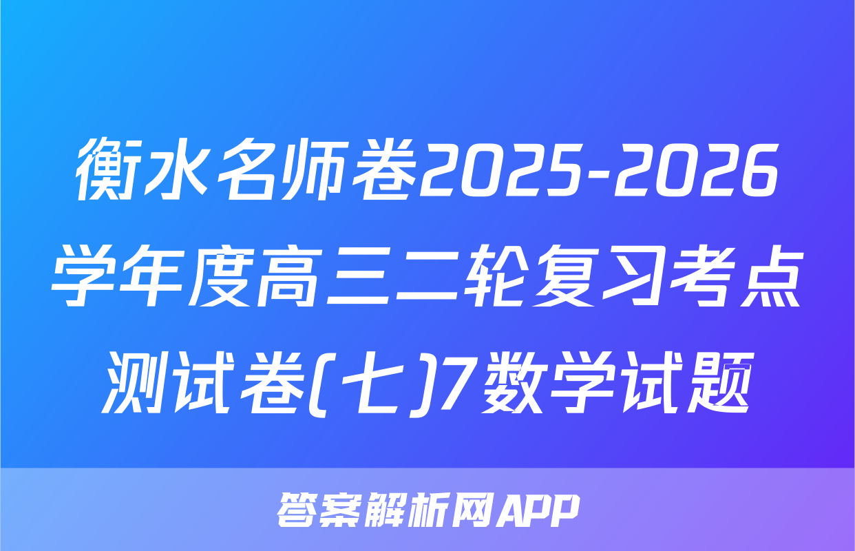 衡水名师卷2025-2026学年度高三二轮复习考点测试卷(七)7数学试题