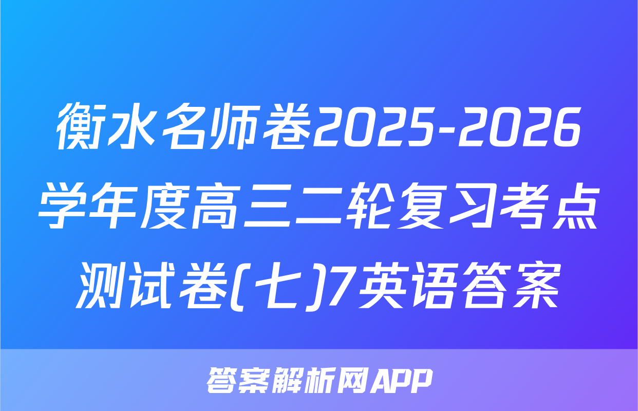 衡水名师卷2025-2026学年度高三二轮复习考点测试卷(七)7英语答案