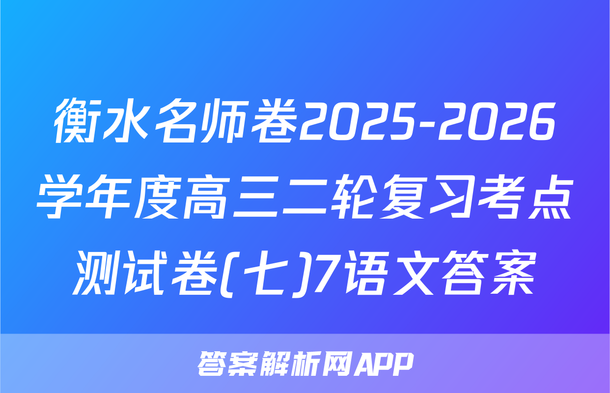 衡水名师卷2025-2026学年度高三二轮复习考点测试卷(七)7语文答案
