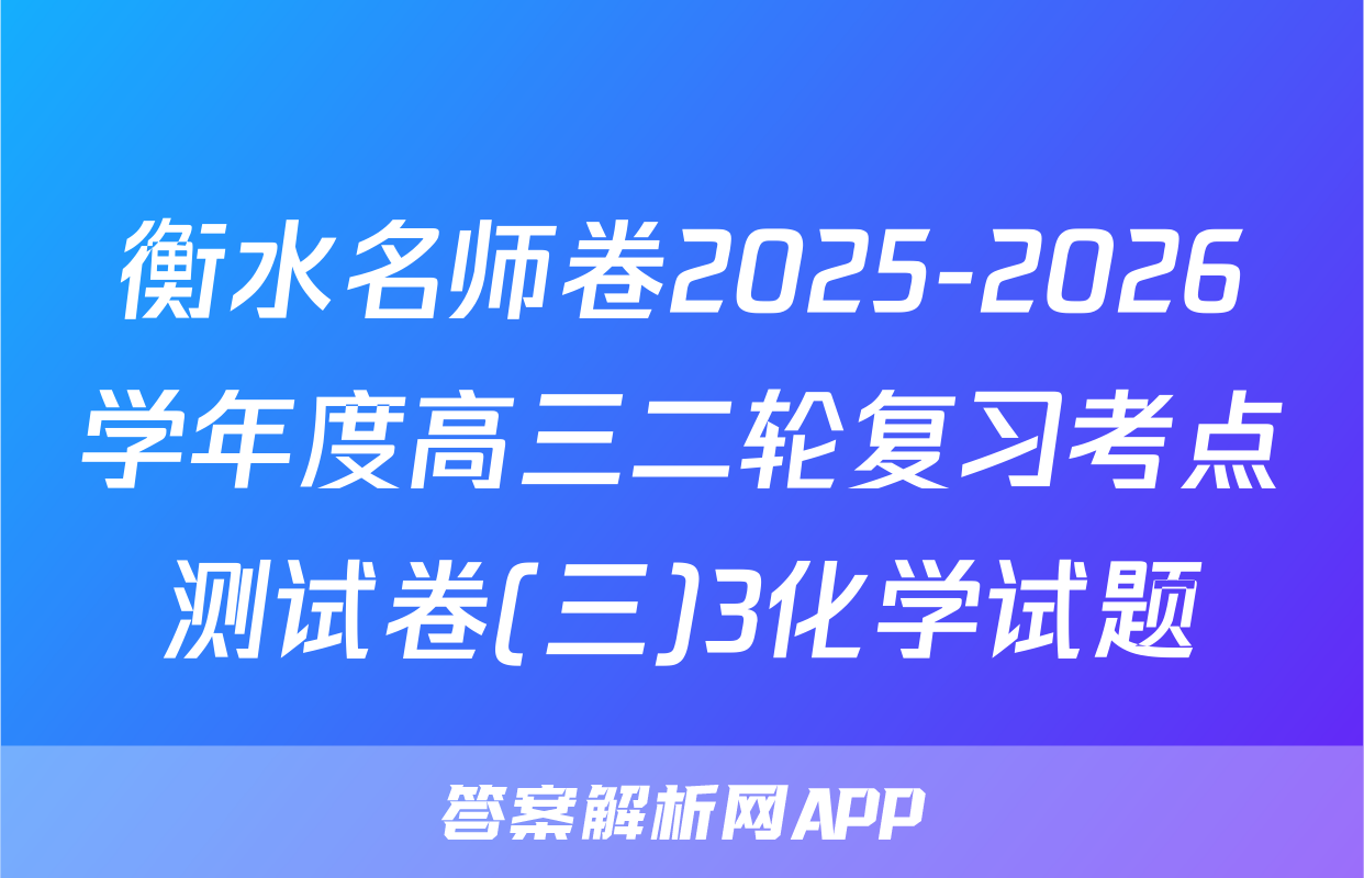 衡水名师卷2025-2026学年度高三二轮复习考点测试卷(三)3化学试题