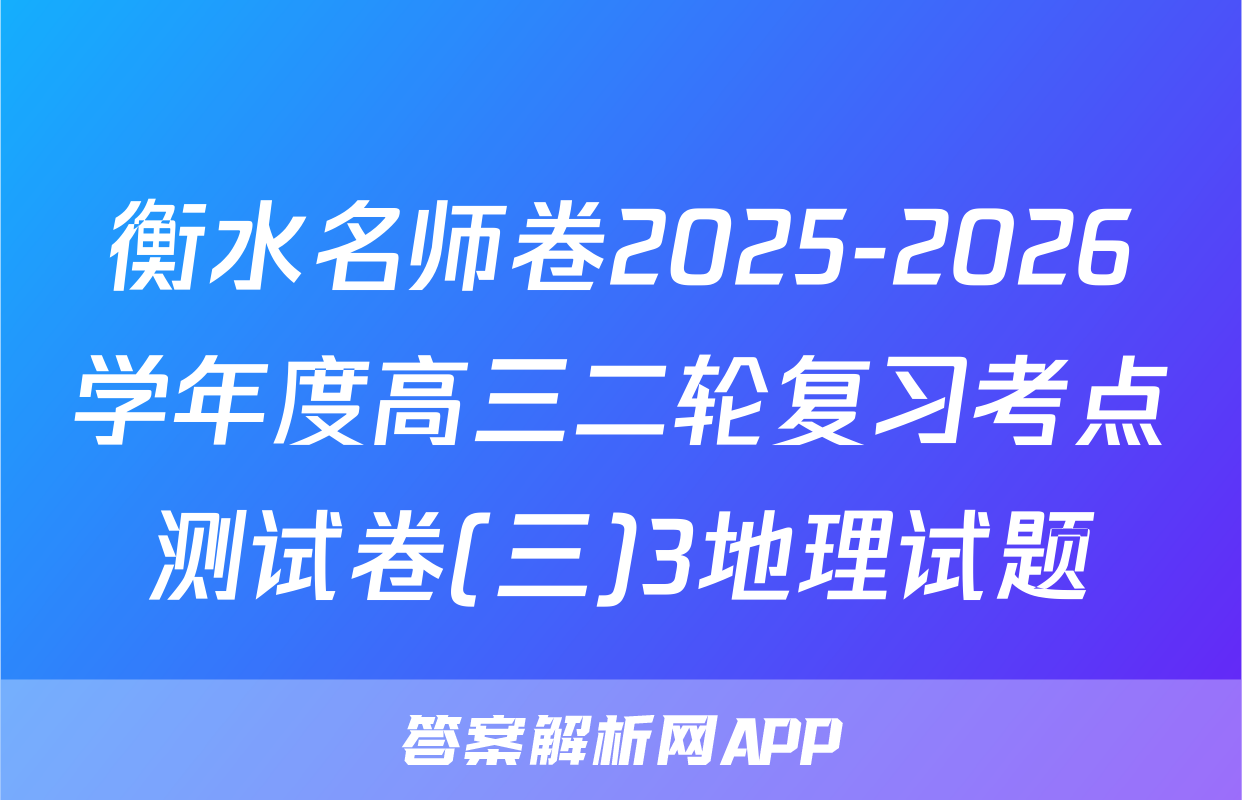 衡水名师卷2025-2026学年度高三二轮复习考点测试卷(三)3地理试题