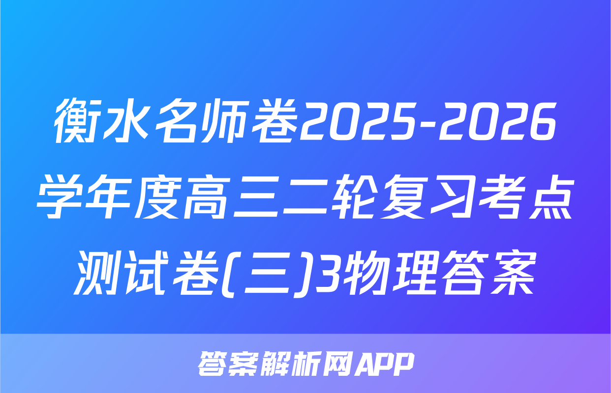衡水名师卷2025-2026学年度高三二轮复习考点测试卷(三)3物理答案