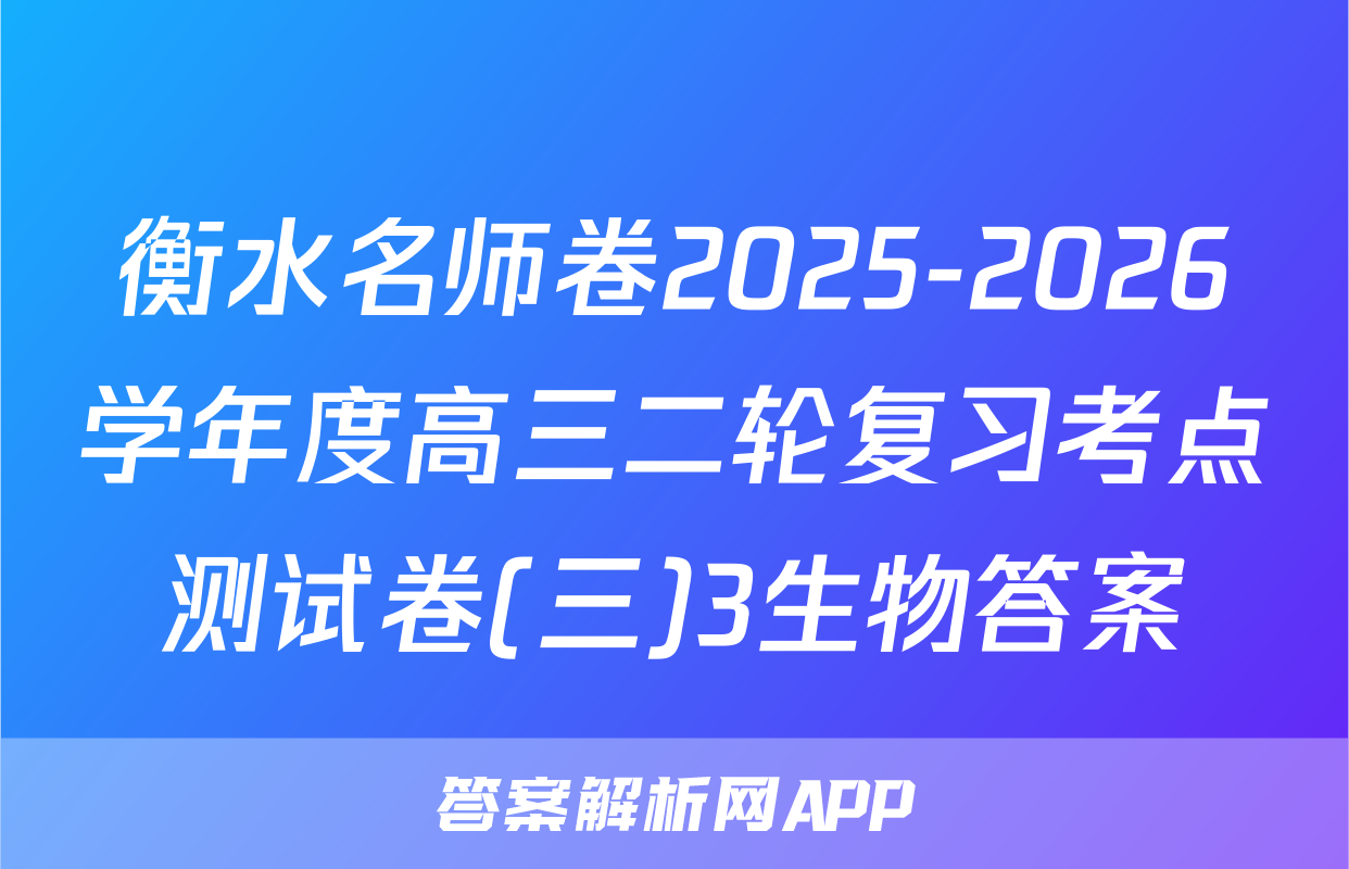 衡水名师卷2025-2026学年度高三二轮复习考点测试卷(三)3生物答案