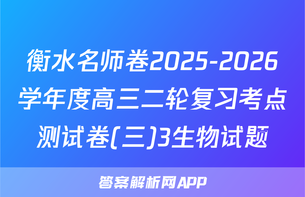 衡水名师卷2025-2026学年度高三二轮复习考点测试卷(三)3生物试题