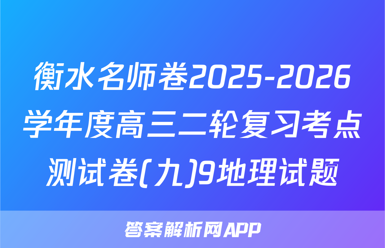 衡水名师卷2025-2026学年度高三二轮复习考点测试卷(九)9地理试题