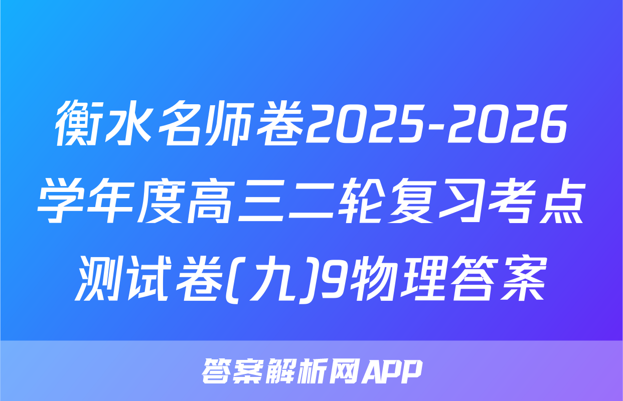 衡水名师卷2025-2026学年度高三二轮复习考点测试卷(九)9物理答案