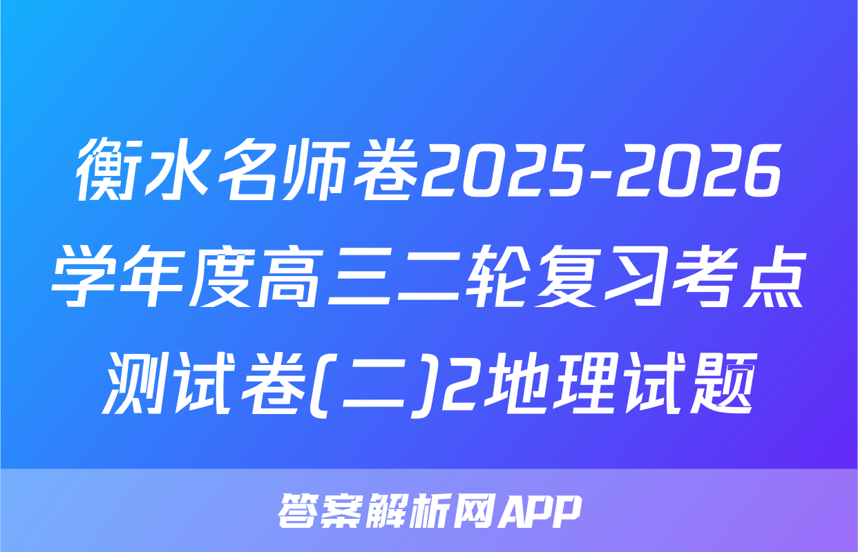 衡水名师卷2025-2026学年度高三二轮复习考点测试卷(二)2地理试题