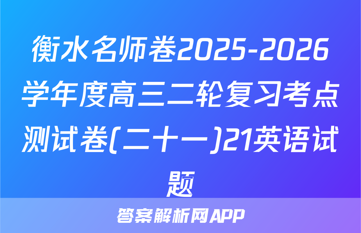 衡水名师卷2025-2026学年度高三二轮复习考点测试卷(二十一)21英语试题