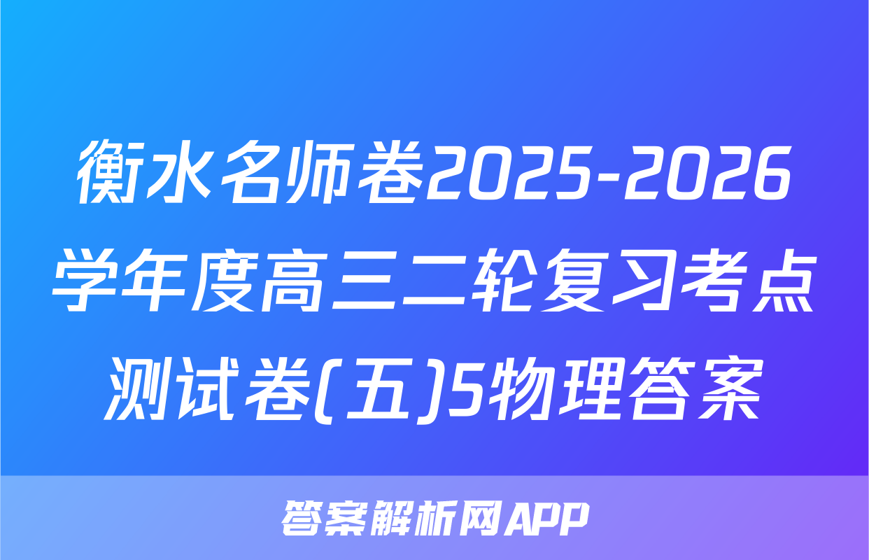 衡水名师卷2025-2026学年度高三二轮复习考点测试卷(五)5物理答案