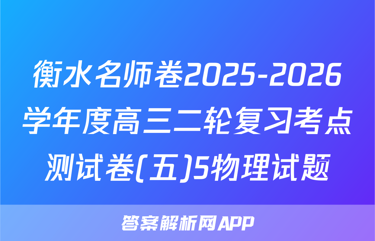 衡水名师卷2025-2026学年度高三二轮复习考点测试卷(五)5物理试题