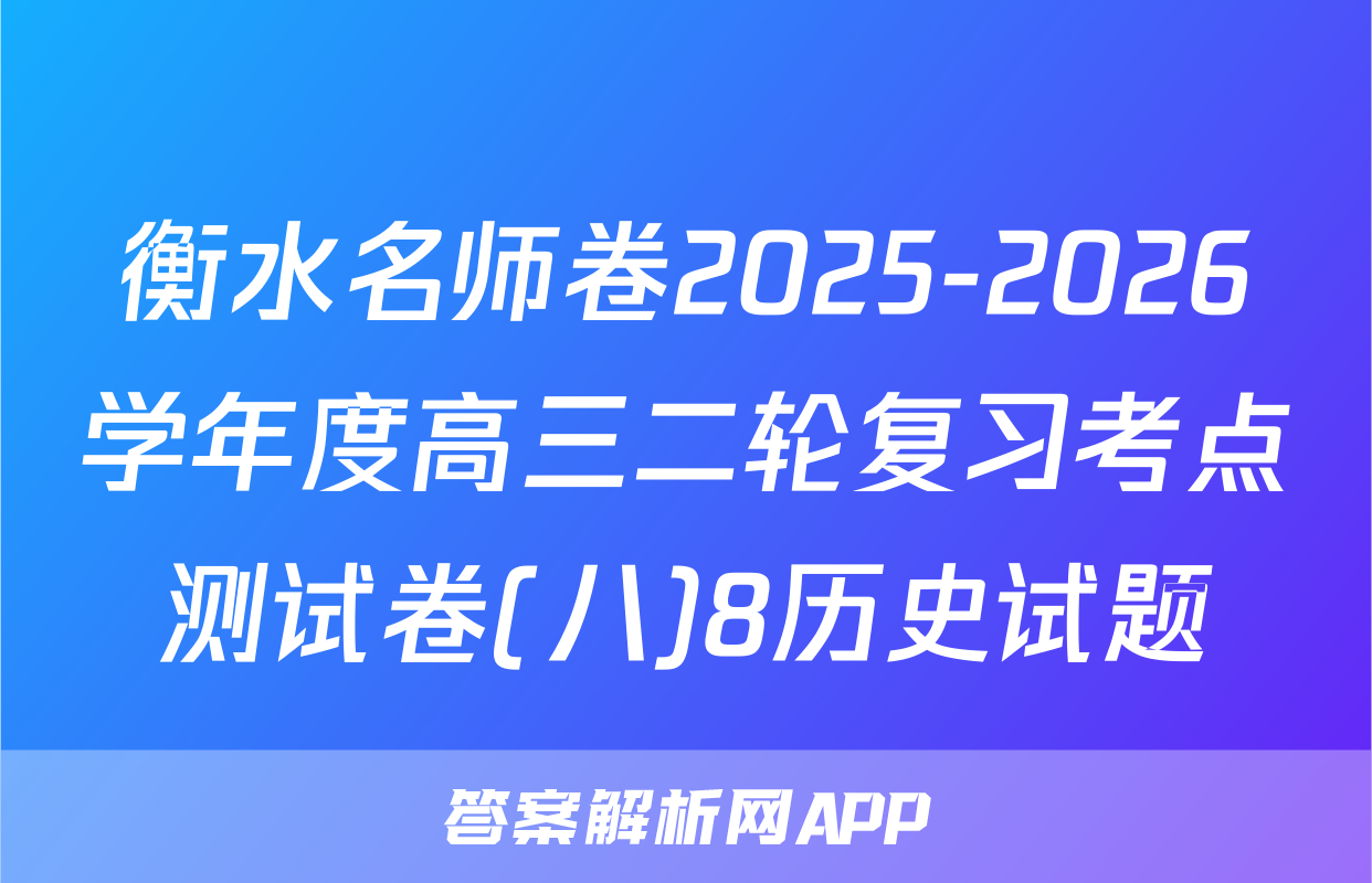 衡水名师卷2025-2026学年度高三二轮复习考点测试卷(八)8历史试题