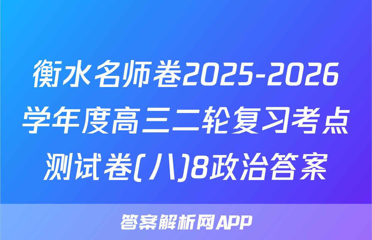 衡水名师卷2025-2026学年度高三二轮复习考点测试卷(八)8政治答案