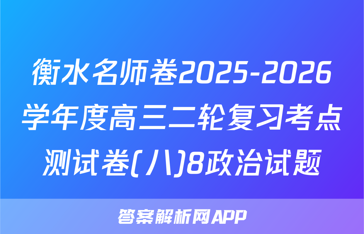 衡水名师卷2025-2026学年度高三二轮复习考点测试卷(八)8政治试题