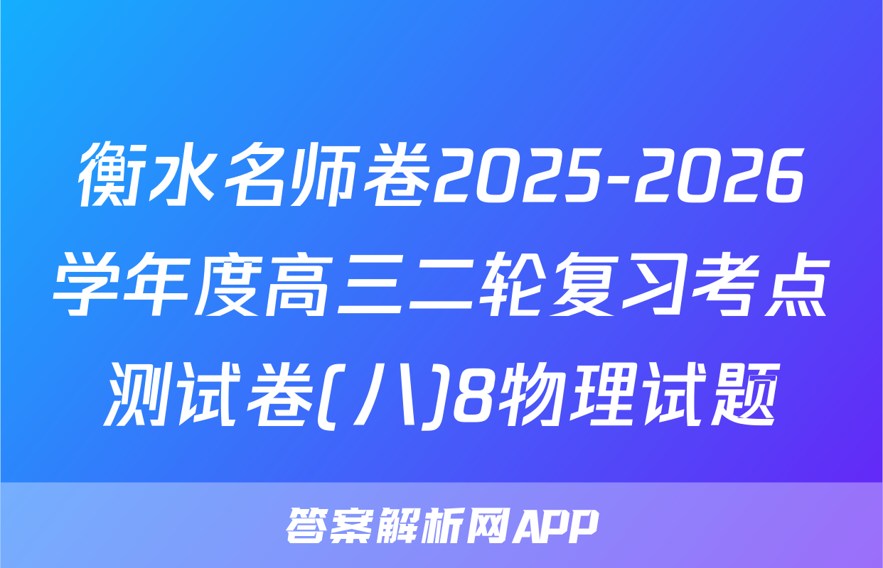 衡水名师卷2025-2026学年度高三二轮复习考点测试卷(八)8物理试题