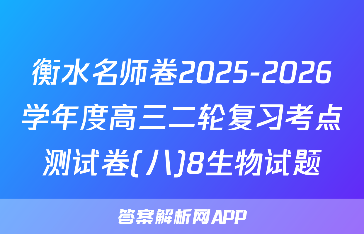 衡水名师卷2025-2026学年度高三二轮复习考点测试卷(八)8生物试题