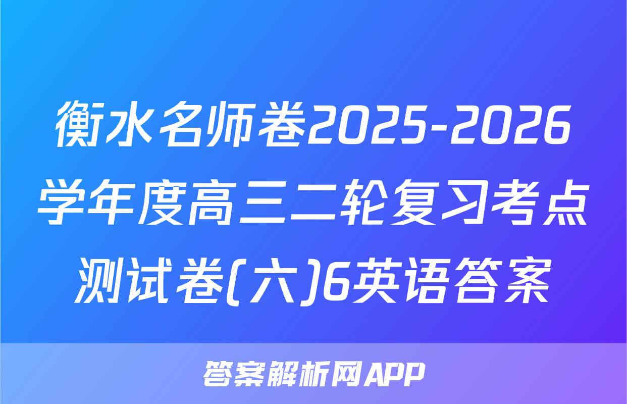 衡水名师卷2025-2026学年度高三二轮复习考点测试卷(六)6英语答案