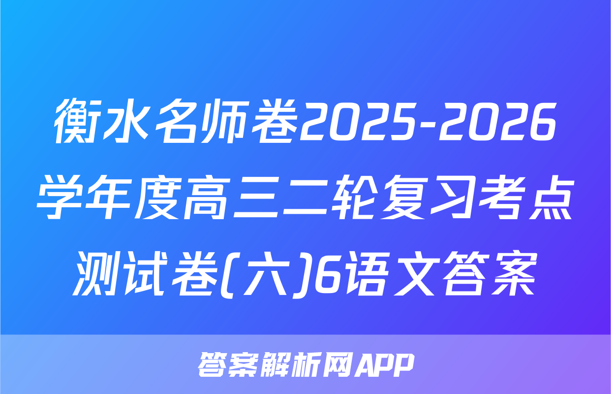 衡水名师卷2025-2026学年度高三二轮复习考点测试卷(六)6语文答案