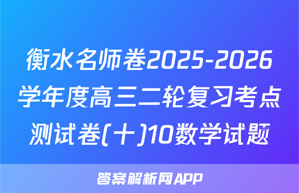 衡水名师卷2025-2026学年度高三二轮复习考点测试卷(十)10数学试题