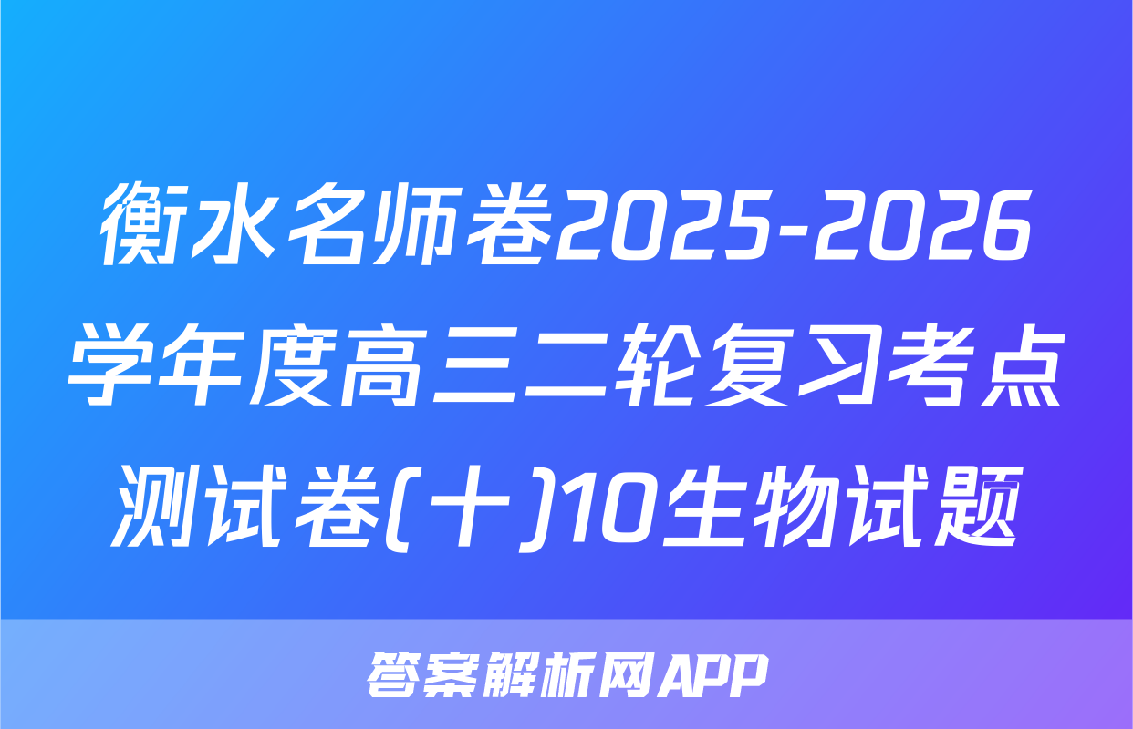 衡水名师卷2025-2026学年度高三二轮复习考点测试卷(十)10生物试题