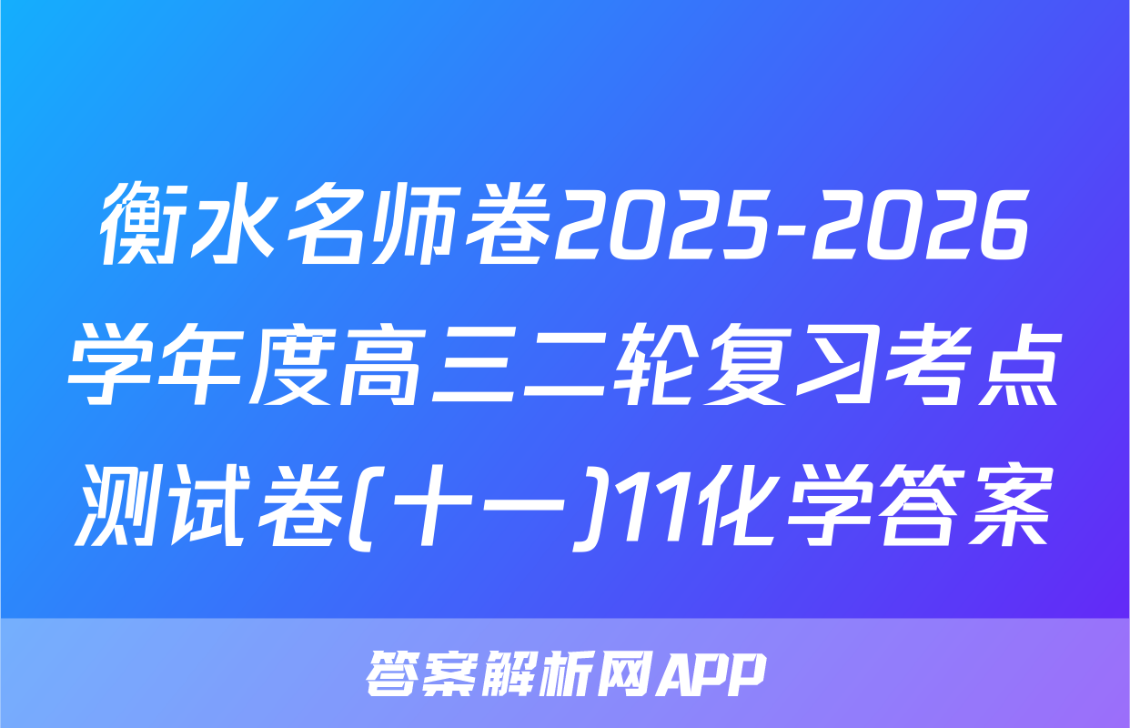 衡水名师卷2025-2026学年度高三二轮复习考点测试卷(十一)11化学答案