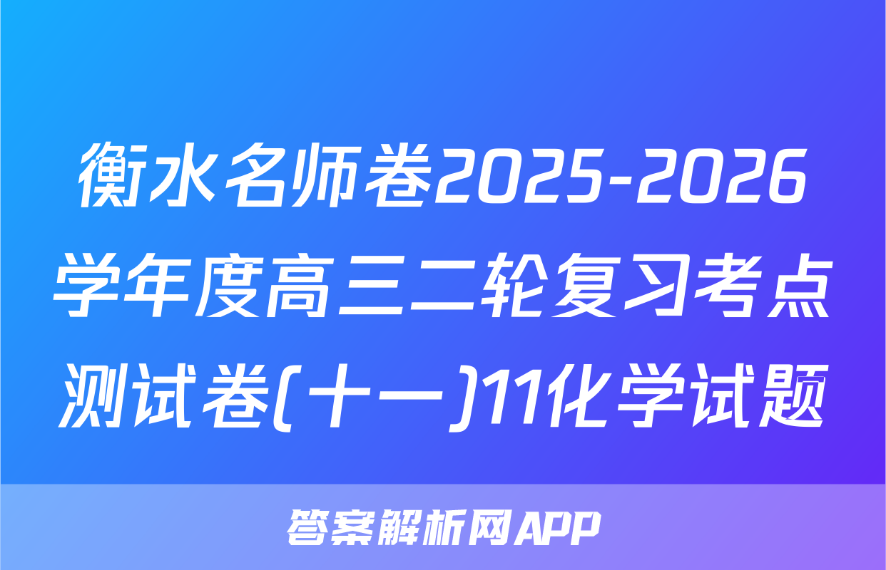 衡水名师卷2025-2026学年度高三二轮复习考点测试卷(十一)11化学试题