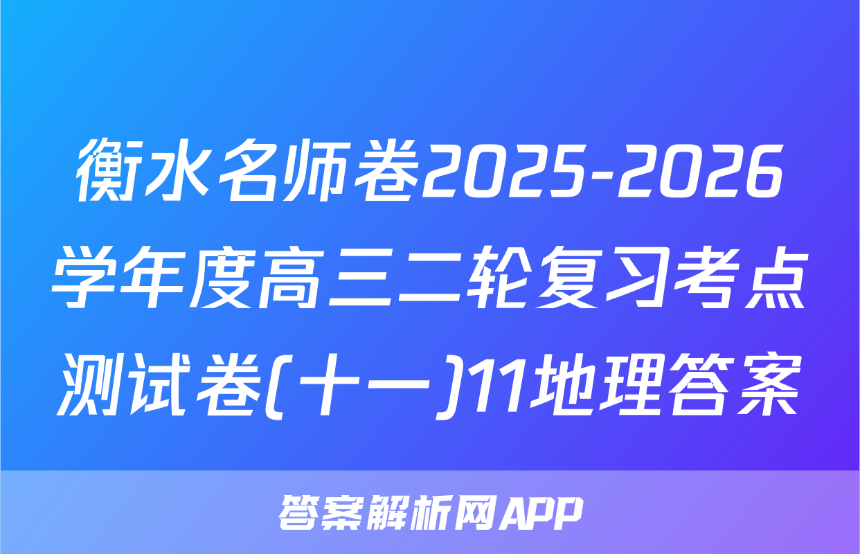 衡水名师卷2025-2026学年度高三二轮复习考点测试卷(十一)11地理答案
