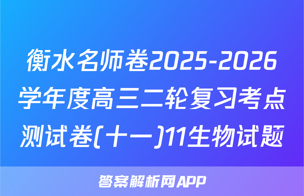 衡水名师卷2025-2026学年度高三二轮复习考点测试卷(十一)11生物试题