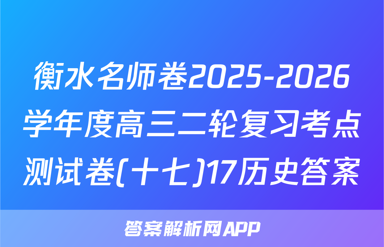 衡水名师卷2025-2026学年度高三二轮复习考点测试卷(十七)17历史答案