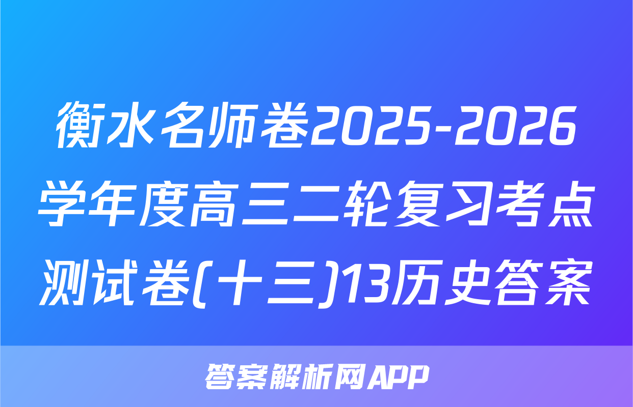 衡水名师卷2025-2026学年度高三二轮复习考点测试卷(十三)13历史答案
