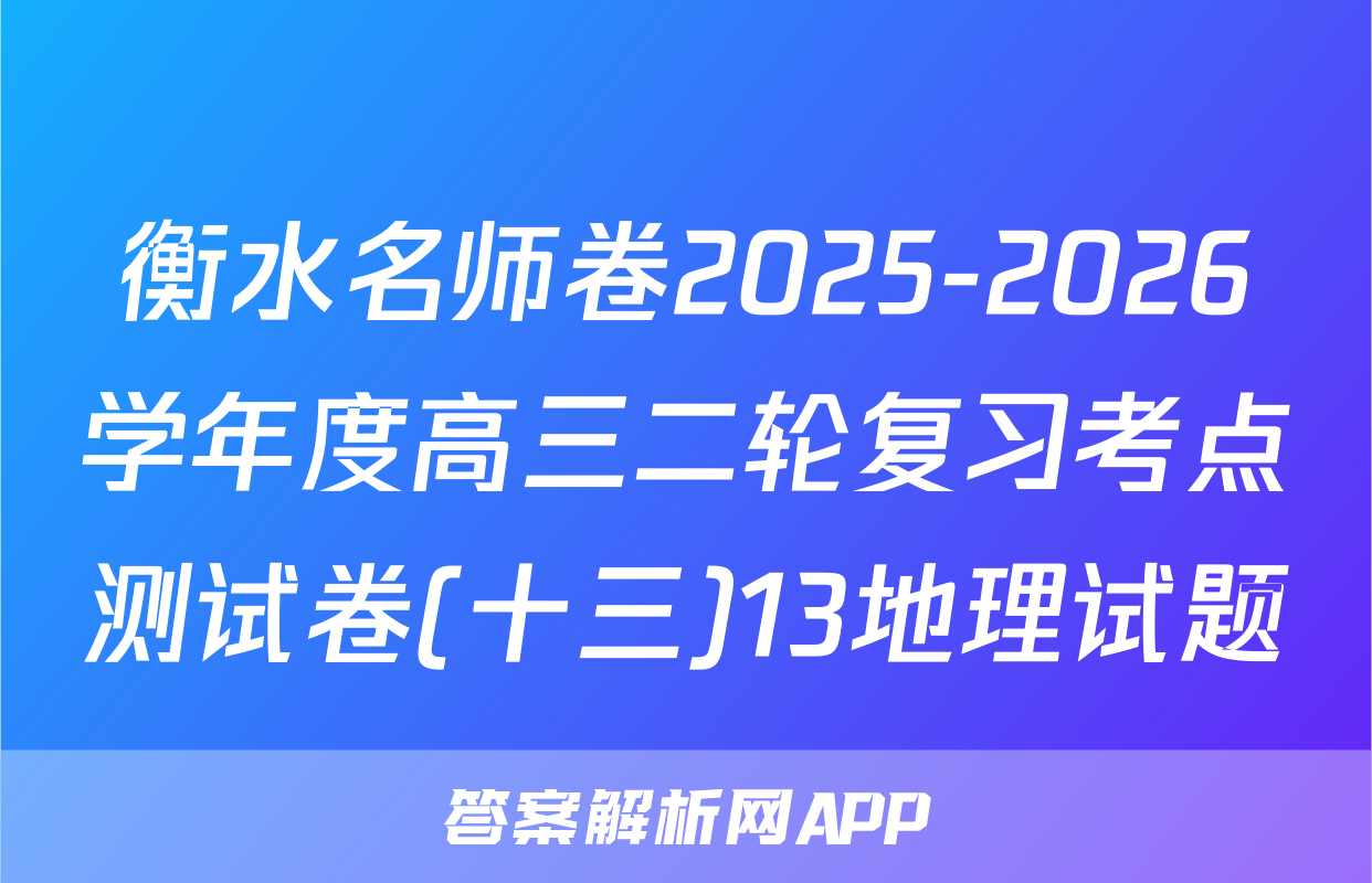 衡水名师卷2025-2026学年度高三二轮复习考点测试卷(十三)13地理试题