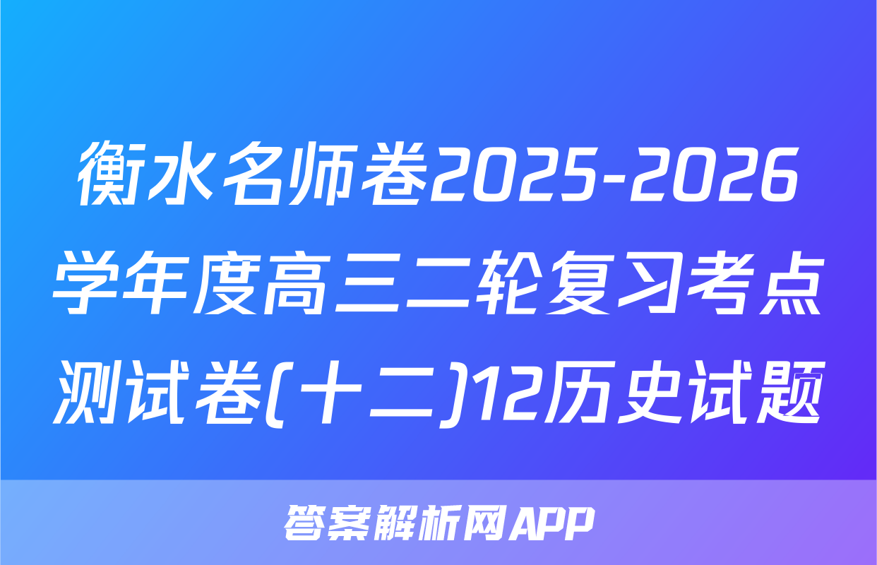 衡水名师卷2025-2026学年度高三二轮复习考点测试卷(十二)12历史试题