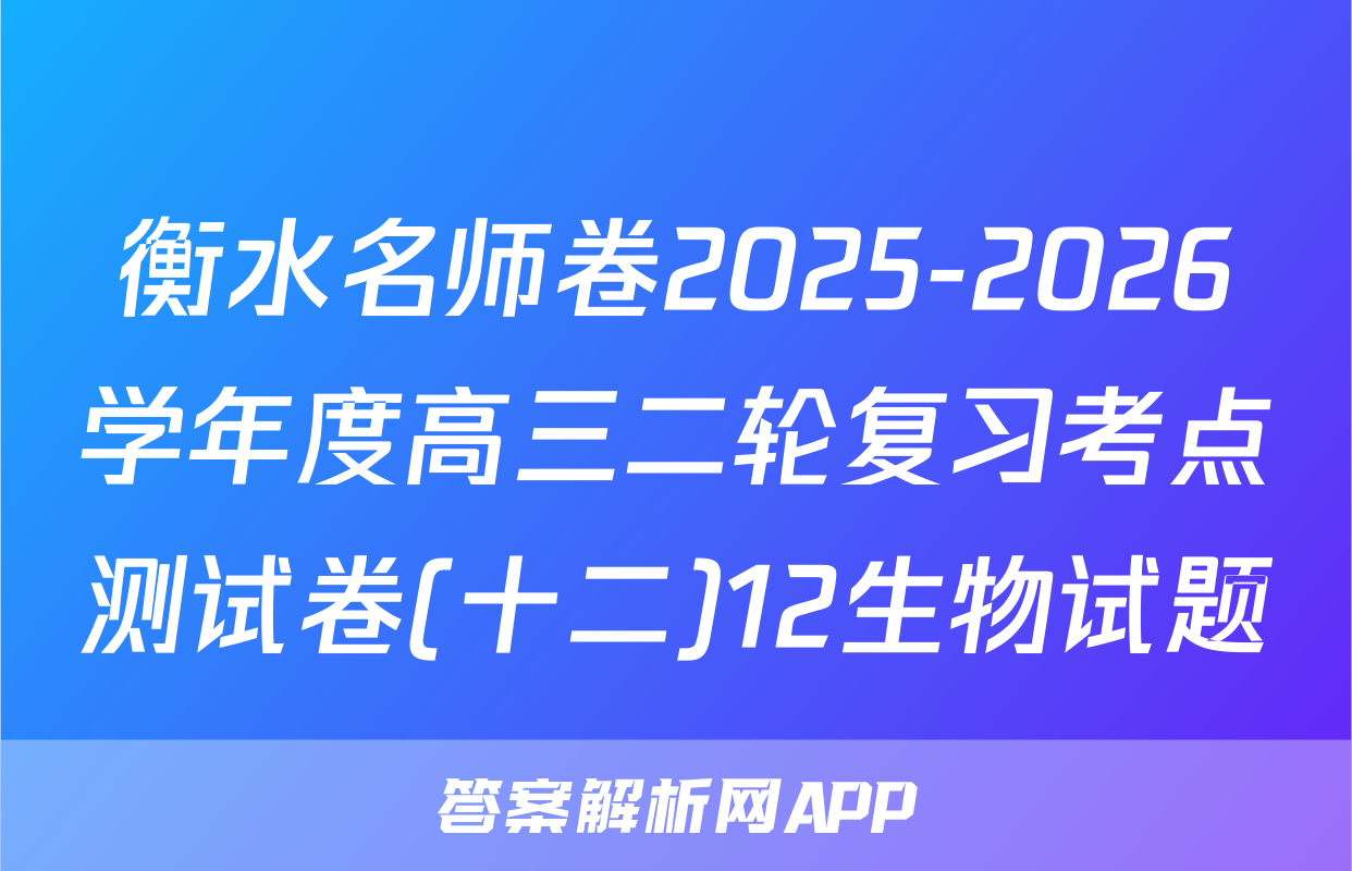 衡水名师卷2025-2026学年度高三二轮复习考点测试卷(十二)12生物试题