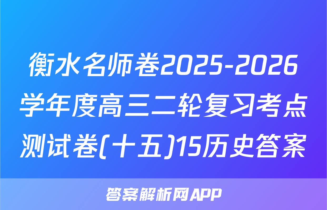 衡水名师卷2025-2026学年度高三二轮复习考点测试卷(十五)15历史答案