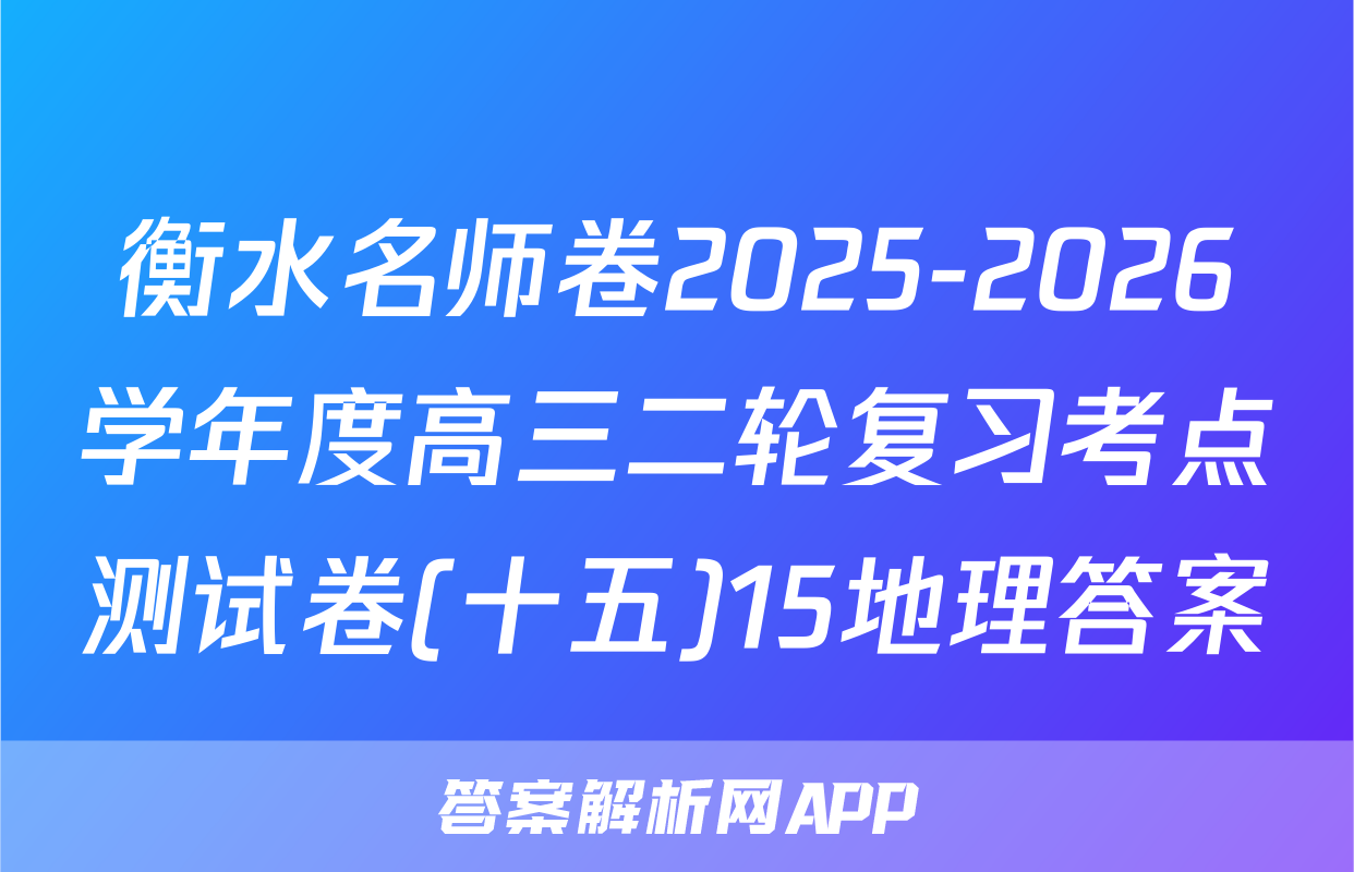 衡水名师卷2025-2026学年度高三二轮复习考点测试卷(十五)15地理答案