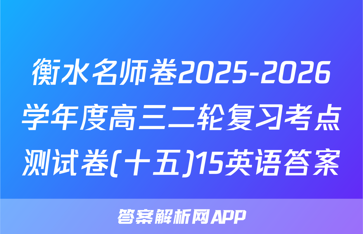 衡水名师卷2025-2026学年度高三二轮复习考点测试卷(十五)15英语答案