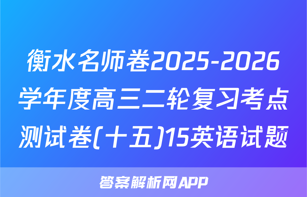 衡水名师卷2025-2026学年度高三二轮复习考点测试卷(十五)15英语试题