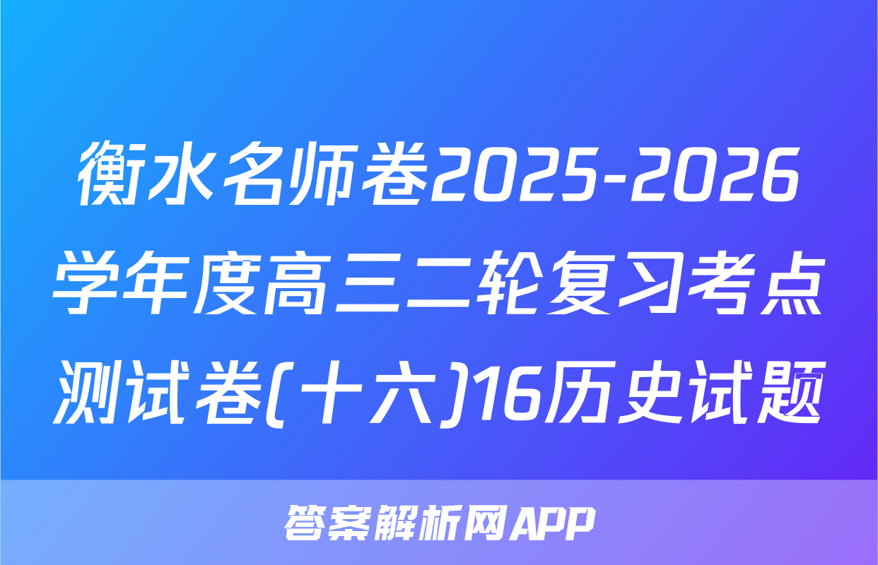 衡水名师卷2025-2026学年度高三二轮复习考点测试卷(十六)16历史试题
