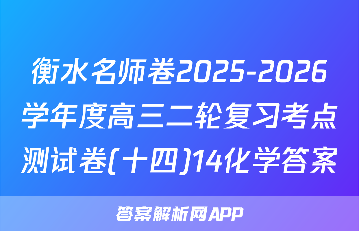 衡水名师卷2025-2026学年度高三二轮复习考点测试卷(十四)14化学答案