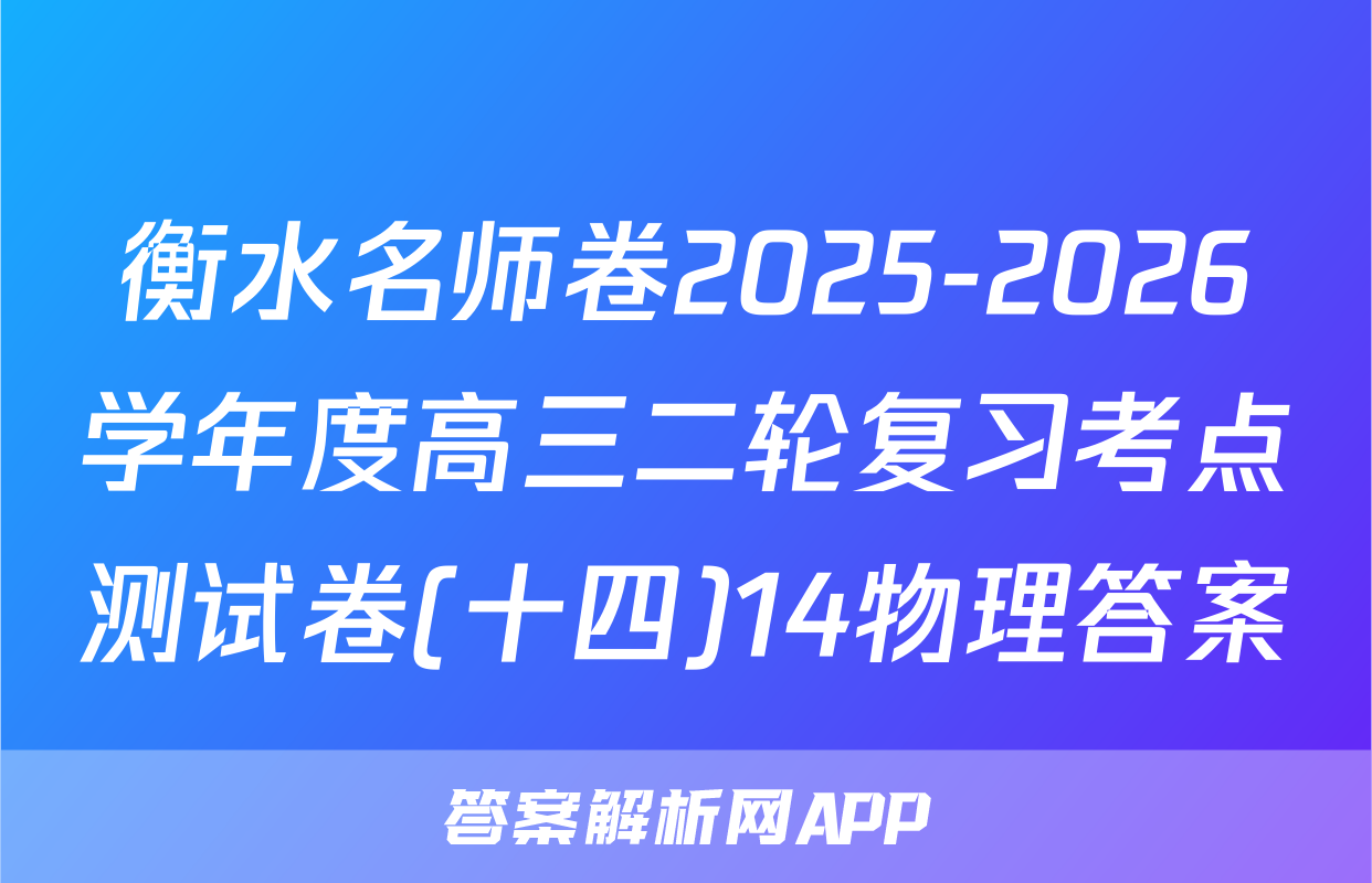 衡水名师卷2025-2026学年度高三二轮复习考点测试卷(十四)14物理答案